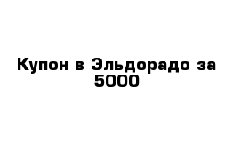 Купон в Эльдорадо за 5000 